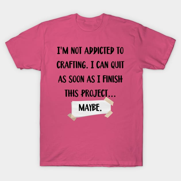 I'm not addicted to crafting. I can quit as soon as I finish this project... maybe. T-Shirt by Love By Paper